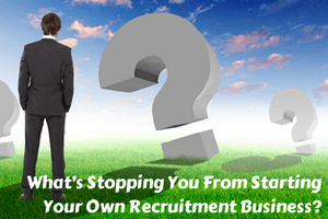 What’s Stopping You From Starting Your Own Recruitment Business?