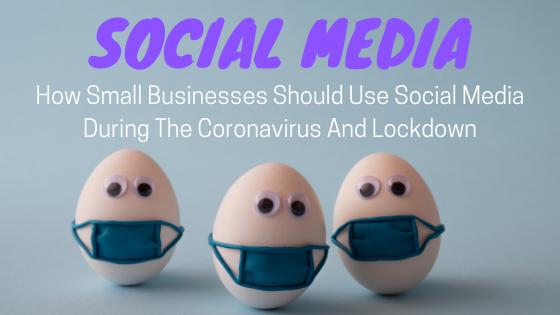 How Small Businesses Should Use Social Media During The Coronavirus And Lockdown